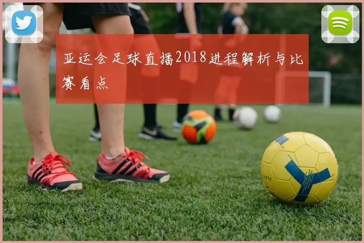 亚运会足球直播2018进程解析与比赛看点
