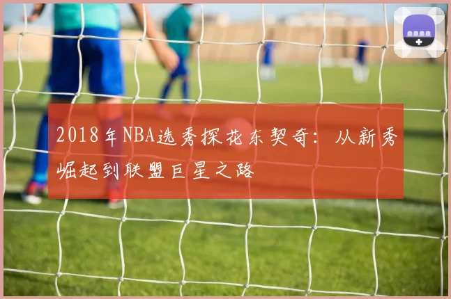 2018年NBA选秀探花东契奇：从新秀崛起到联盟巨星之路
