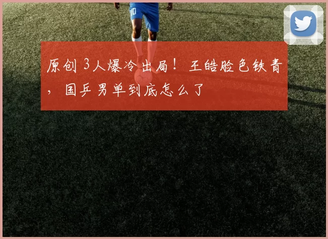 原创 3人爆冷出局!王皓脸色铁青,国乒男单到底怎么了