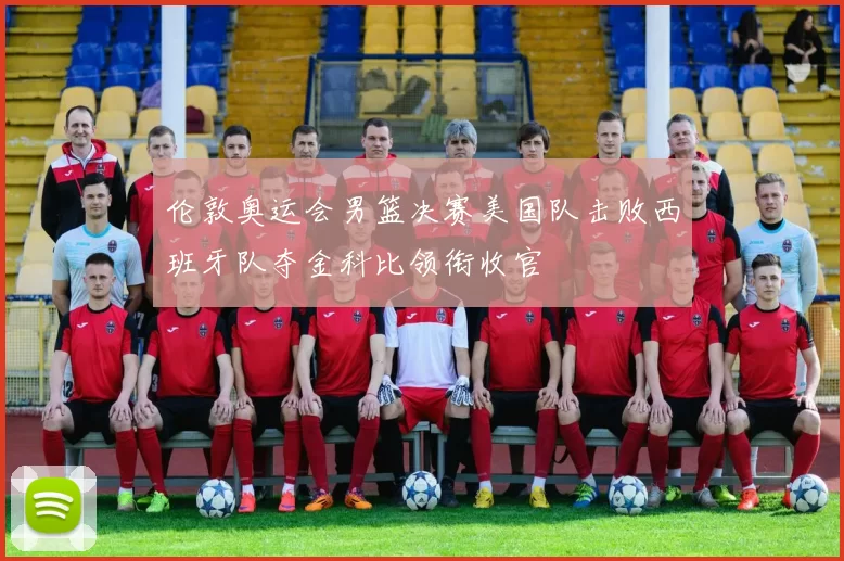伦敦奥运会男篮决赛美国队击败西班牙队夺金科比领衔收官