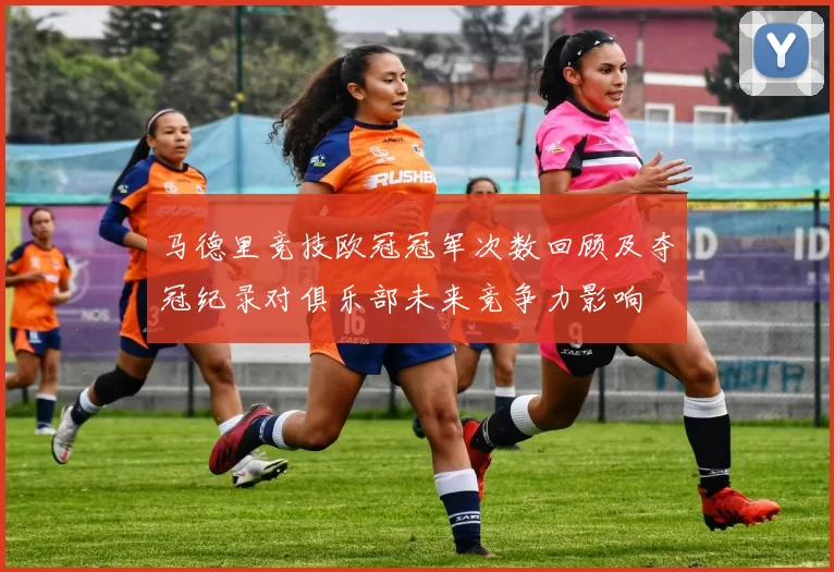 马德里竞技欧冠冠军次数回顾及夺冠纪录对俱乐部未来竞争力影响