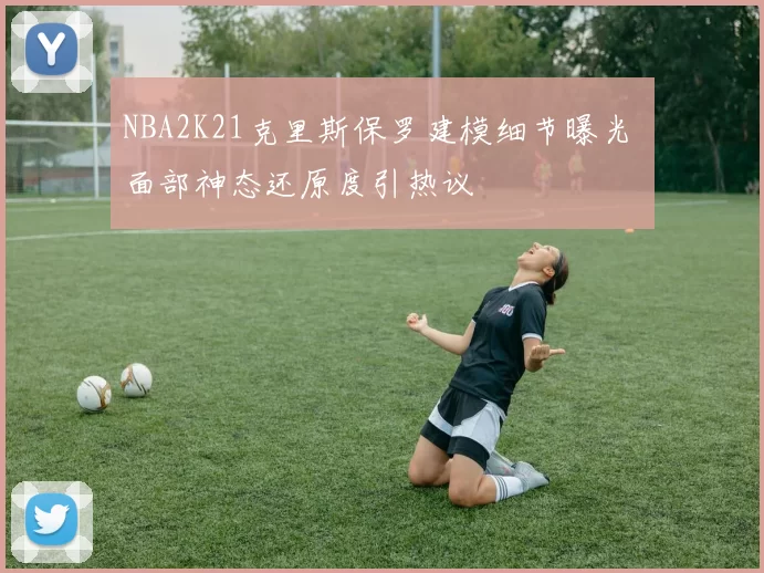 NBA2K21克里斯保罗建模细节曝光 面部神态还原度引热议