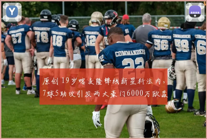 原创 19岁喀麦隆锋线新星科法内，7球5助攻引发两大豪门6000万欧轰抢