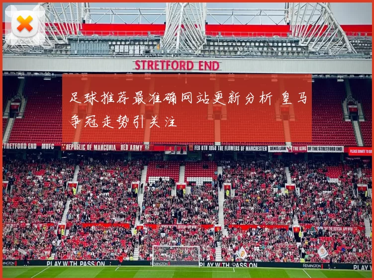 足球推荐最准确网站更新分析 皇马争冠走势引关注