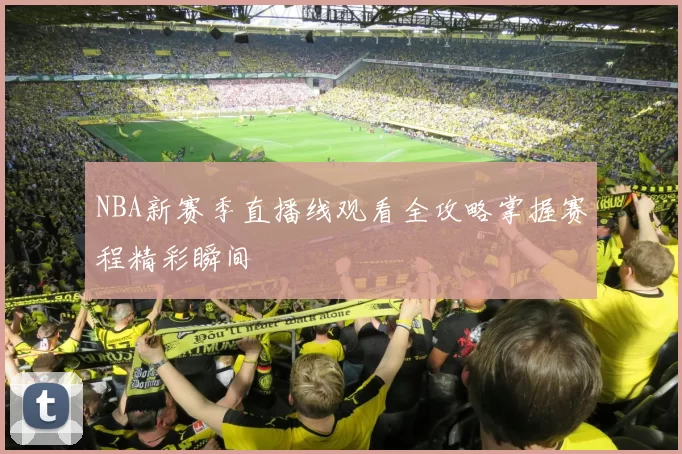 NBA新赛季直播线观看全攻略掌握赛程精彩瞬间
