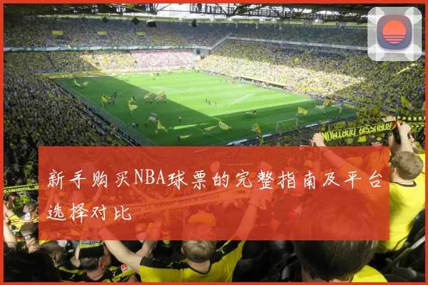 新手购买NBA球票的完整指南及平台选择对比