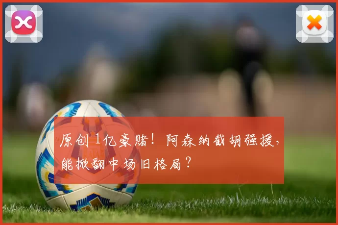 原创 1亿豪赌！阿森纳截胡强援，能掀翻中场旧格局？