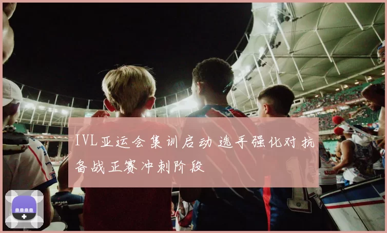 IVL亚运会集训启动 选手强化对抗备战正赛冲刺阶段