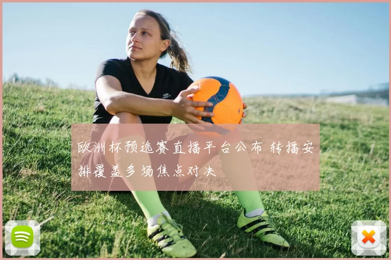 欧洲杯预选赛直播平台公布 转播安排覆盖多场焦点对决