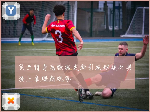 莫兰特身高数据更新引发球迷对其场上表现新观察