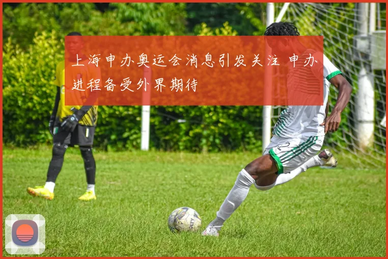 上海申办奥运会消息引发关注 申办进程备受外界期待