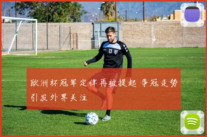 欧洲杯冠军定律再被提起 争冠走势引发外界关注