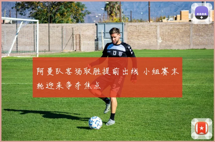 阿曼队客场取胜提前出线 小组赛末轮迎来争夺焦点