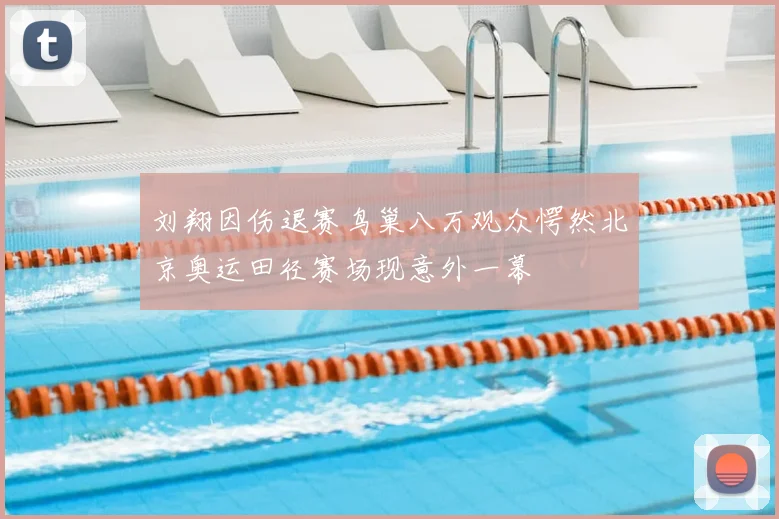 刘翔因伤退赛鸟巢八万观众愕然北京奥运田径赛场现意外一幕